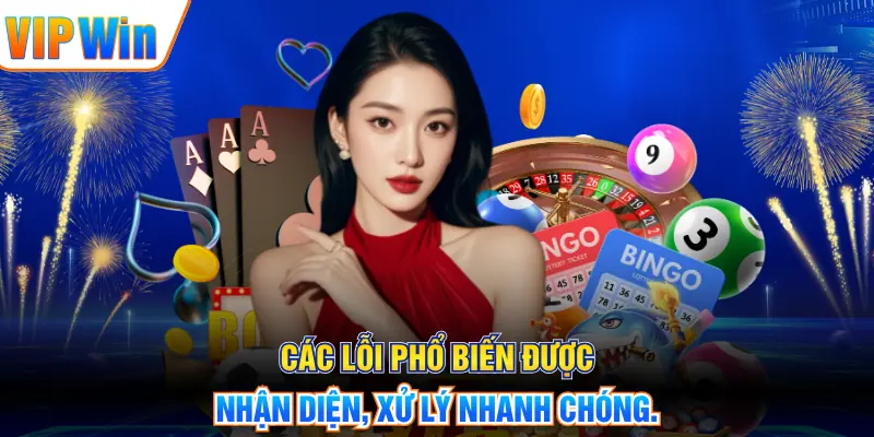Các lỗi phổ biến được nhận diện, xử lý nhanh chóng