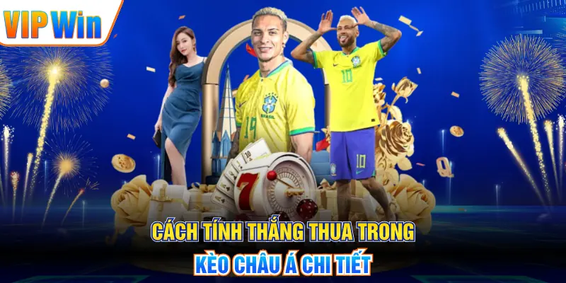 Kèo Châu Á - Giải Thích Tỷ Lệ, Hướng Dẫn Đọc Kèo Chuẩn Cách tính thắng thua trong kèo Châu Á chi tiết