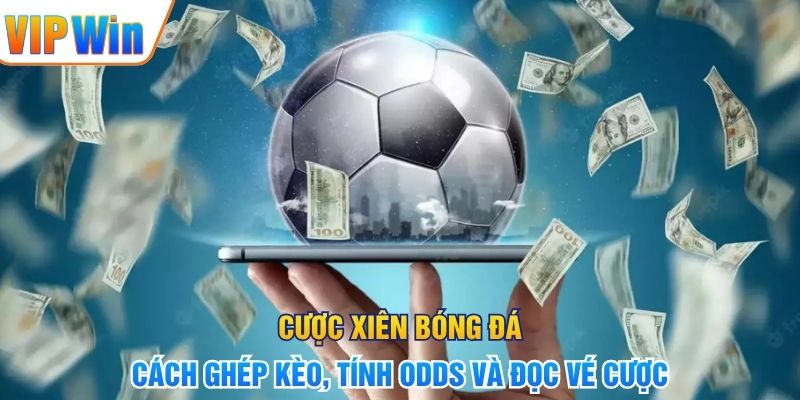 Cược Xiên Bóng Đá – Cách Ghép Kèo, Tính Odds Và Đọc Vé Cược