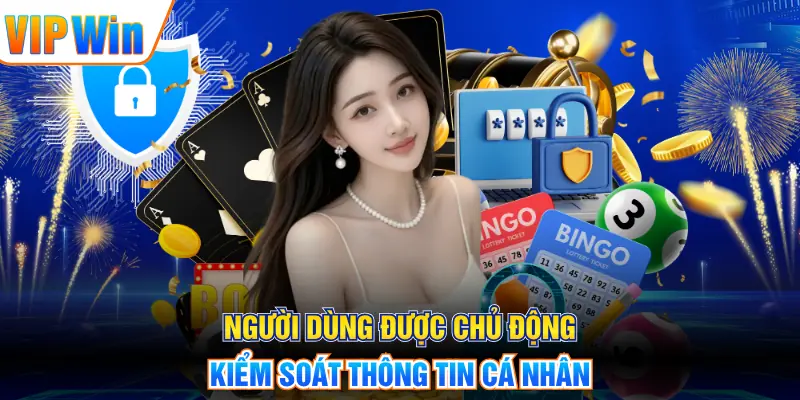 Người dùng được chủ động kiểm soát thông tin cá nhân