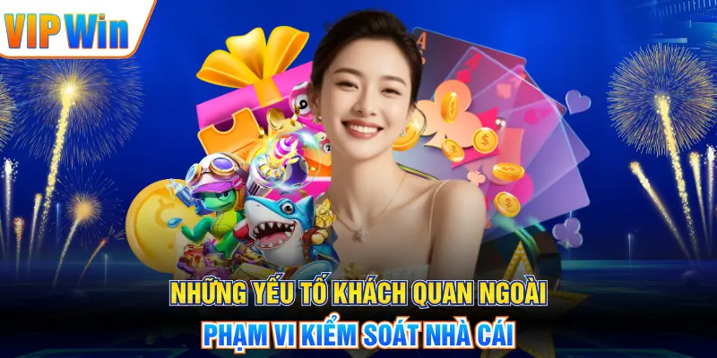 Những yếu tố khách quan ngoài phạm vi kiểm soát nhà cái