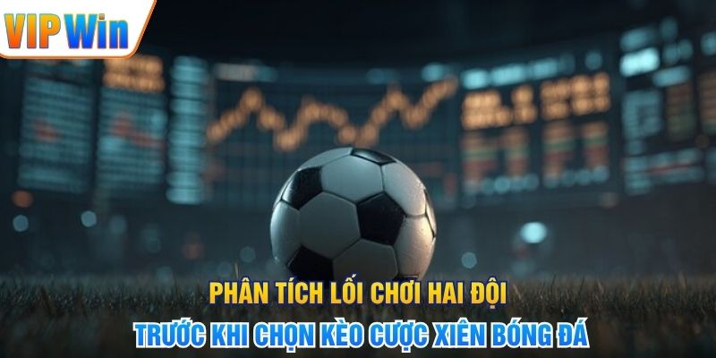 Phân tích lối chơi hai đội trước khi chọn kèo cược xiên bóng đá