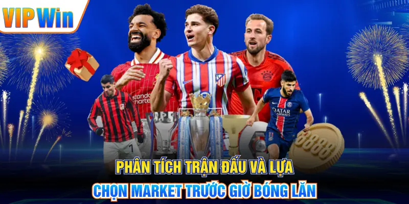 Phân tích trận đấu và lựa chọn market trước giờ bóng lăn