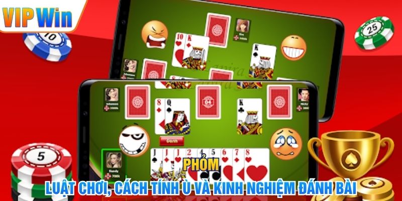 Phỏm – Luật Chơi, Cách Tính Ù Và Kinh Nghiệm Đánh Bài