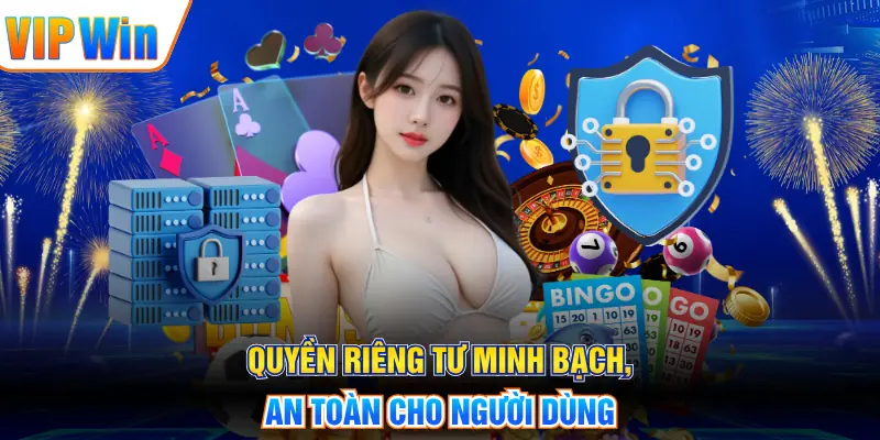 Quyền riêng tư minh bạch, an toàn cho người dùng