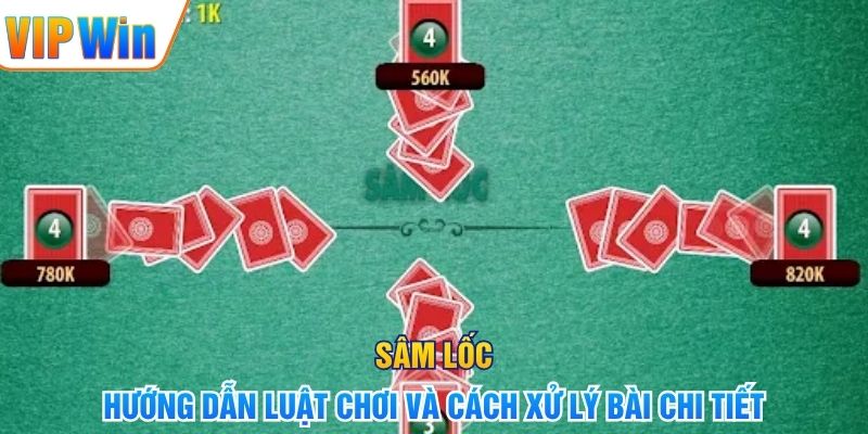 Sâm Lốc – Hướng Dẫn Luật Chơi Và Cách Xử Lý Bài Chi Tiết