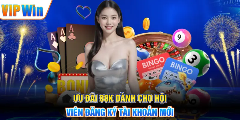 VIPWIN Ưu đãi 88K dành cho hội viên đăng ký tài khoản mới